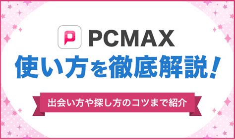 max 出会い 系|PCMAXの使い方を徹底攻略！出会い方や探し方のコ .